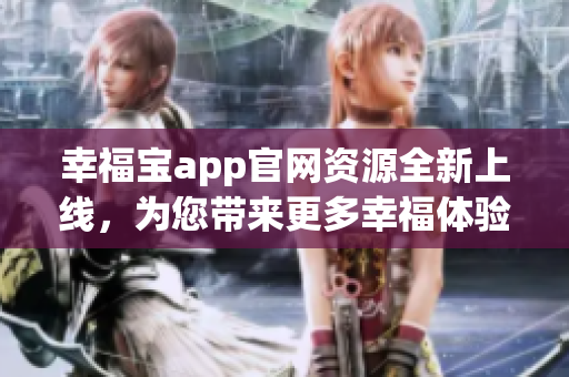幸福寶app官網(wǎng)資源全新上線，為您帶來(lái)更多幸福體驗(yàn)