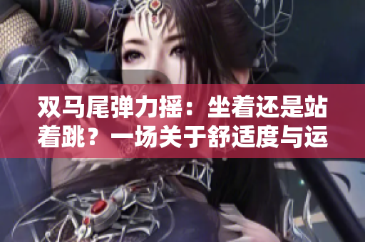 雙馬尾彈力搖：坐著還是站著跳？一場(chǎng)關(guān)于舒適度與運(yùn)動(dòng)樂(lè)趣的探索