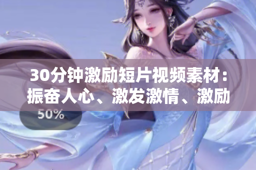30分鐘激勵(lì)短片視頻素材：振奮人心、激發(fā)激情、激勵(lì)行動(dòng)