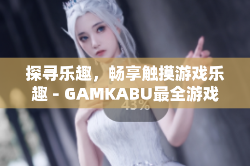 探尋樂趣，暢享觸摸游戲樂趣 - GAMKABU最全游戲推薦