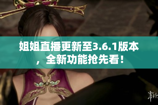 姐姐直播更新至3.6.1版本，全新功能搶先看！