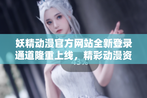 妖精動漫官方網站全新登錄通道隆重上線，精彩動漫資源盡在其中