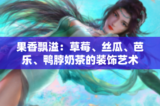 果香飄溢：草莓、絲瓜、芭樂、鴨脖奶茶的裝飾藝術