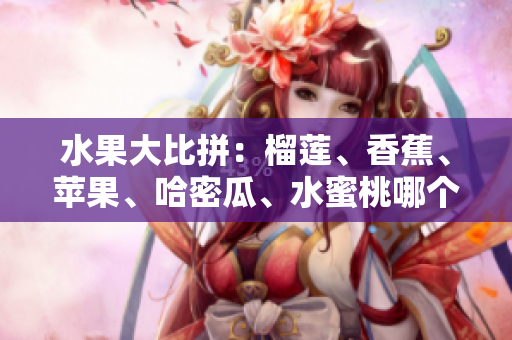 水果大比拼：榴蓮、香蕉、蘋果、哈密瓜、水蜜桃哪個更受歡迎？