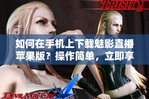 如何在手機上下載魅影直播蘋果版？操作簡單，立即享受優(yōu)質直播內容！