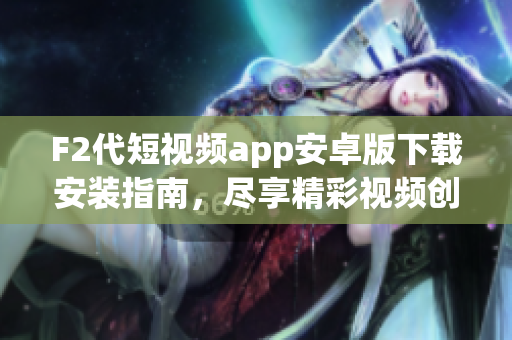 F2代短視頻app安卓版下載安裝指南，盡享精彩視頻創(chuàng)作與分享。