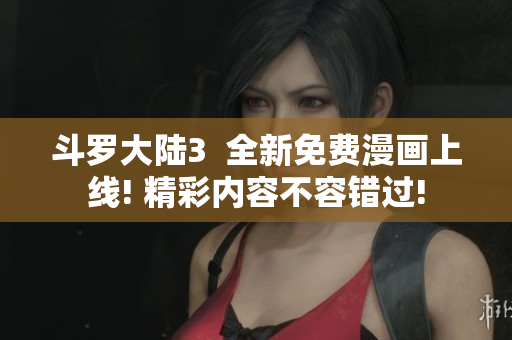斗羅大陸3  全新免費(fèi)漫畫上線! 精彩內(nèi)容不容錯過!