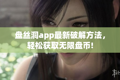 盤絲洞app最新破解方法，輕松獲取無限盤幣!