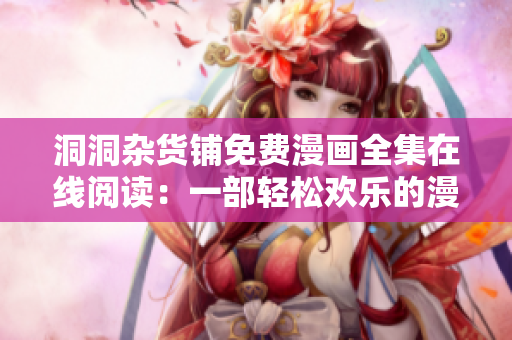 洞洞雜貨鋪免費(fèi)漫畫全集在線閱讀：一部輕松歡樂的漫畫作品
