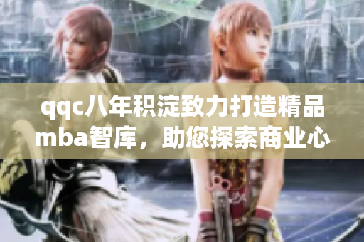 qqc八年積淀致力打造精品mba智庫，助您探索商業(yè)心智