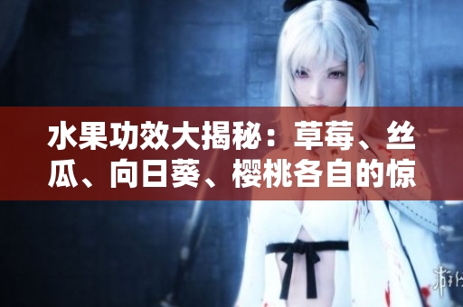 水果功效大揭秘：草莓、絲瓜、向日葵、櫻桃各自的驚人功效!