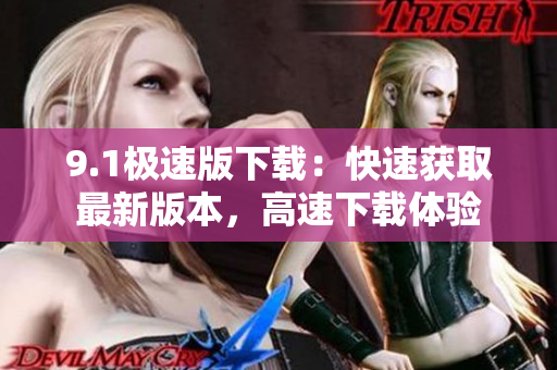 9.1極速版下載：快速獲取最新版本，高速下載體驗