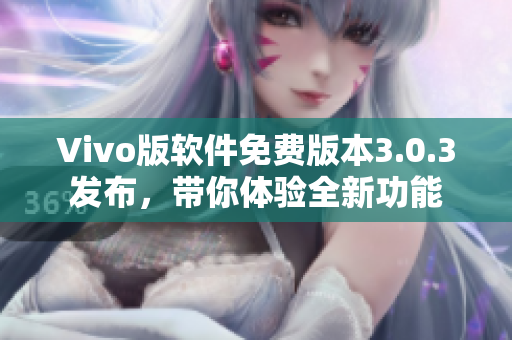 Vivo版軟件免費(fèi)版本3.0.3發(fā)布，帶你體驗(yàn)全新功能
