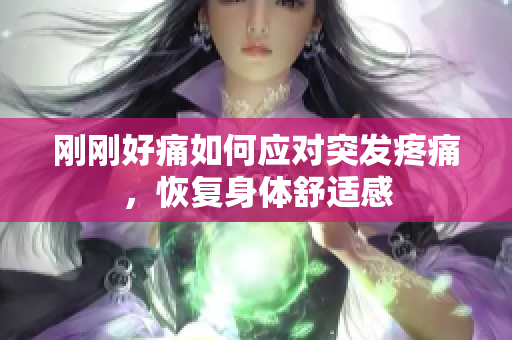 剛剛好痛如何應(yīng)對突發(fā)疼痛，恢復(fù)身體舒適感