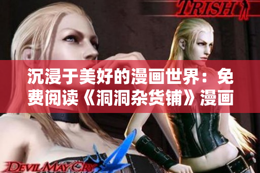 沉浸于美好的漫畫世界：免費(fèi)閱讀《洞洞雜貨鋪》漫畫，引領(lǐng)你走進(jìn)歡樂的漫畫世界