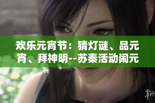 歡樂元宵節(jié)：猜燈謎、品元宵、拜神明--蘇秦活動鬧元宵