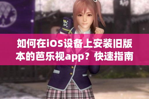 如何在iOS設(shè)備上安裝舊版本的芭樂視app？快速指南分享【實(shí)用技巧】