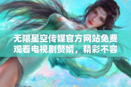 無限星空傳媒官方網(wǎng)站免費觀看電視劇贅婿，精彩不容錯過