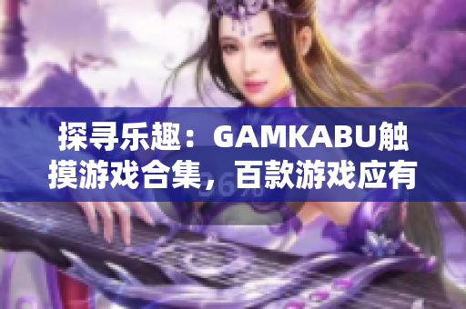 探尋樂趣：GAMKABU觸摸游戲合集，百款游戲應(yīng)有盡有