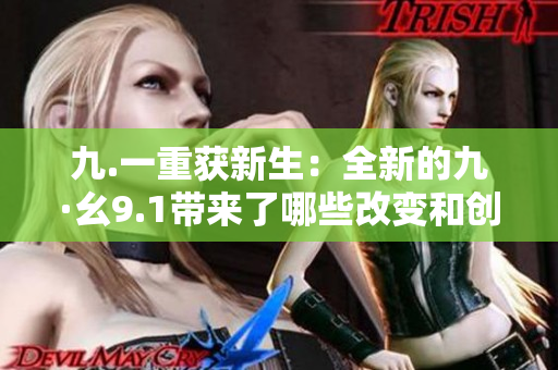 九.一重獲新生：全新的九·幺9.1帶來了哪些改變和創(chuàng)新？