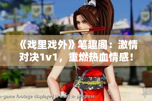 《戲里戲外》筆趣閣：激情對決1v1，重燃熱血情感！