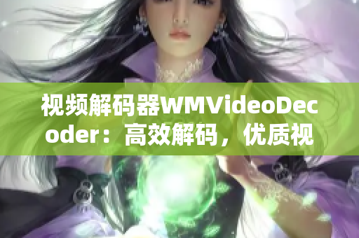 視頻解碼器WMVideoDecoder：高效解碼，優(yōu)質(zhì)視頻體驗(yàn)