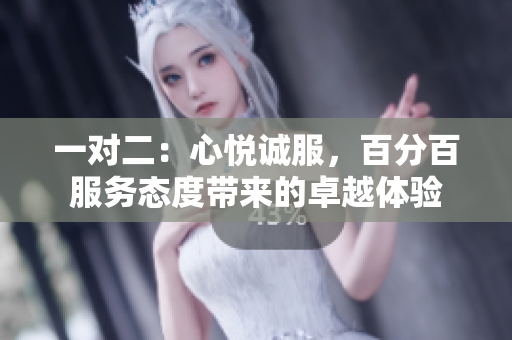 一對二：心悅誠服，百分百服務(wù)態(tài)度帶來的卓越體驗