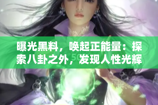 曝光黑料，喚起正能量：探索八卦之外，發(fā)現(xiàn)人性光輝