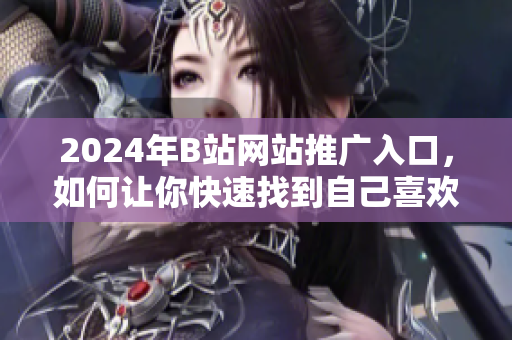 2024年B站網站推廣入口，如何讓你快速找到自己喜歡的內容？