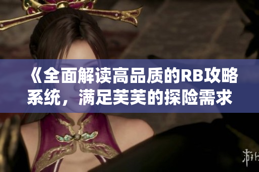 《全面解讀高品質(zhì)的RB攻略系統(tǒng)，滿足芙芙的探險(xiǎn)需求》