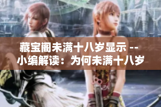 藏寶閣未滿十八歲顯示 -- 小編解讀：為何未滿十八歲無法進(jìn)入藏寶閣？