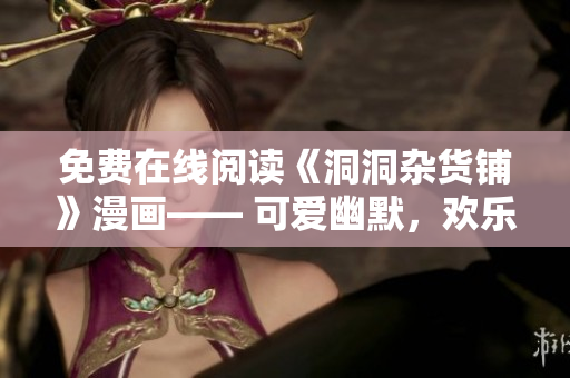 免費在線閱讀《洞洞雜貨鋪》漫畫—— 可愛幽默，歡樂無限