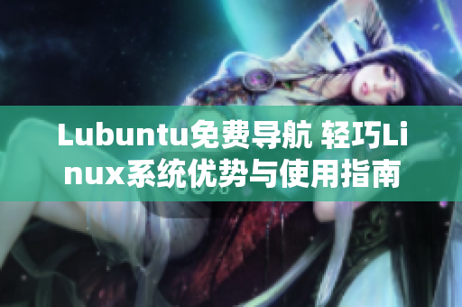 Lubuntu免費導航 輕巧Linux系統(tǒng)優(yōu)勢與使用指南
