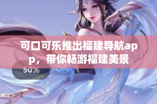 可口可樂(lè)推出福建導(dǎo)航app，帶你暢游福建美景