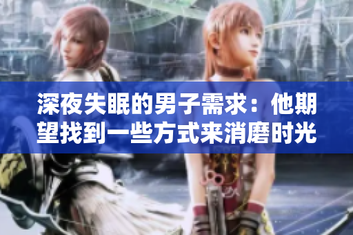 深夜失眠的男子需求：他期望找到一些方式來消磨時(shí)光