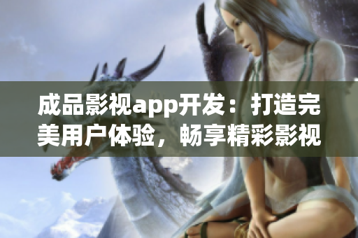 成品影視app開發(fā)：打造完美用戶體驗(yàn)，暢享精彩影視世界