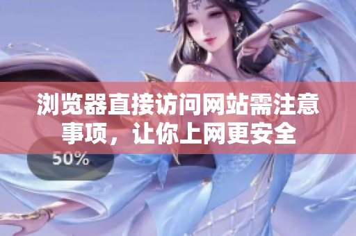 瀏覽器直接訪問(wèn)網(wǎng)站需注意事項(xiàng)，讓你上網(wǎng)更安全