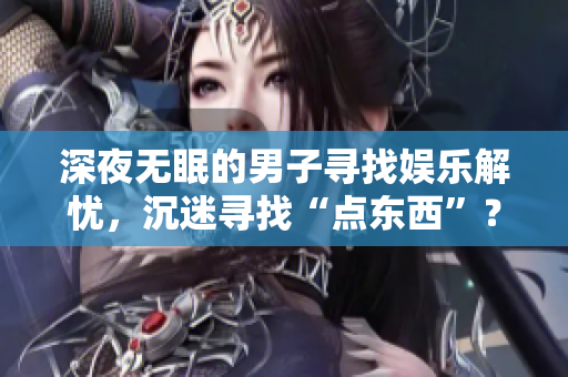 深夜無眠的男子尋找娛樂解憂，沉迷尋找“點(diǎn)東西”？