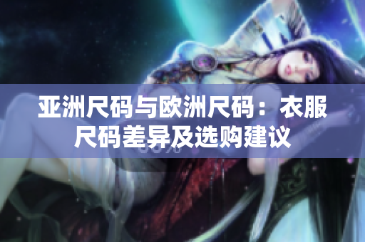 亞洲尺碼與歐洲尺碼：衣服尺碼差異及選購(gòu)建議