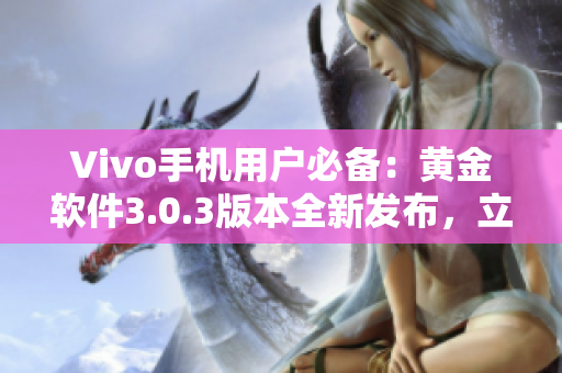 Vivo手機(jī)用戶必備：黃金軟件3.0.3版本全新發(fā)布，立即下載體驗(yàn)！