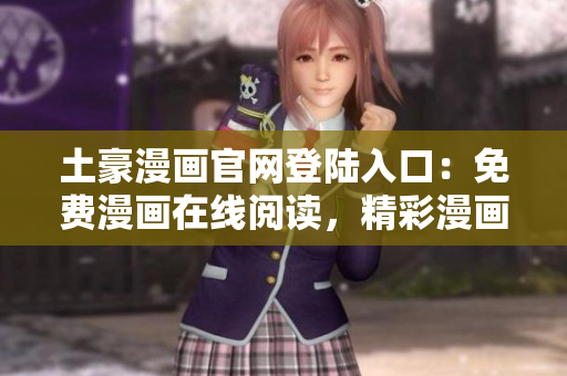 土豪漫畫官網(wǎng)登陸入口：免費漫畫在線閱讀，精彩漫畫盡在其中
