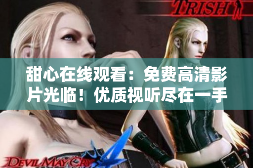 甜心在線觀看：免費(fèi)高清影片光臨！優(yōu)質(zhì)視聽盡在一手掌握