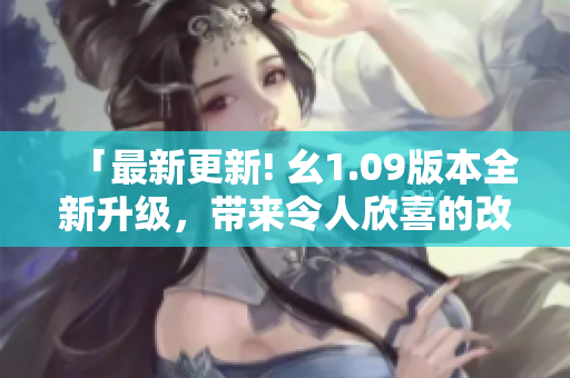 「最新更新! 幺1.09版本全新升級，帶來令人欣喜的改進！」