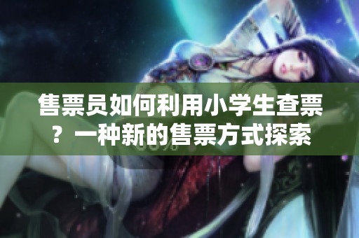 售票員如何利用小學(xué)生查票？一種新的售票方式探索