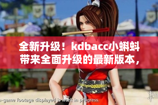 全新升級！kdbacc小蝌蚪帶來全面升級的最新版本，功能更強大，界面更優(yōu)化，用戶體驗更出色