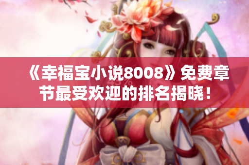 《幸福寶小說8008》免費(fèi)章節(jié)最受歡迎的排名揭曉！