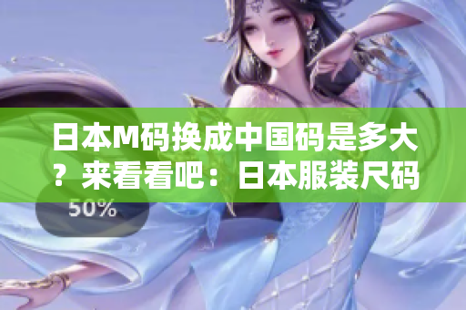 日本M碼換成中國(guó)碼是多大？來(lái)看看吧：日本服裝尺碼與中國(guó)尺碼對(duì)照表！