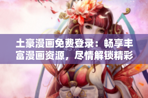 土豪漫畫免費(fèi)登錄：暢享豐富漫畫資源，盡情解鎖精彩世界