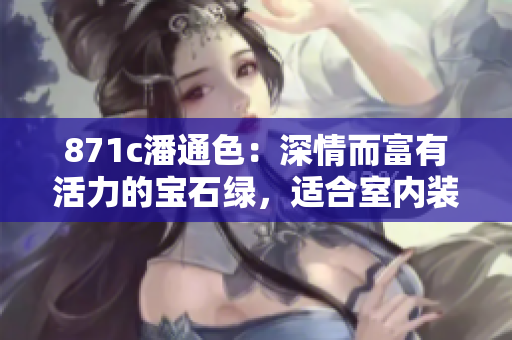 871c潘通色：深情而富有活力的寶石綠，適合室內(nèi)裝飾和時尚設計