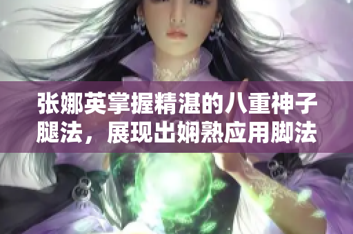 張娜英掌握精湛的八重神子腿法，展現(xiàn)出嫻熟應(yīng)用腳法的動(dòng)人圖片